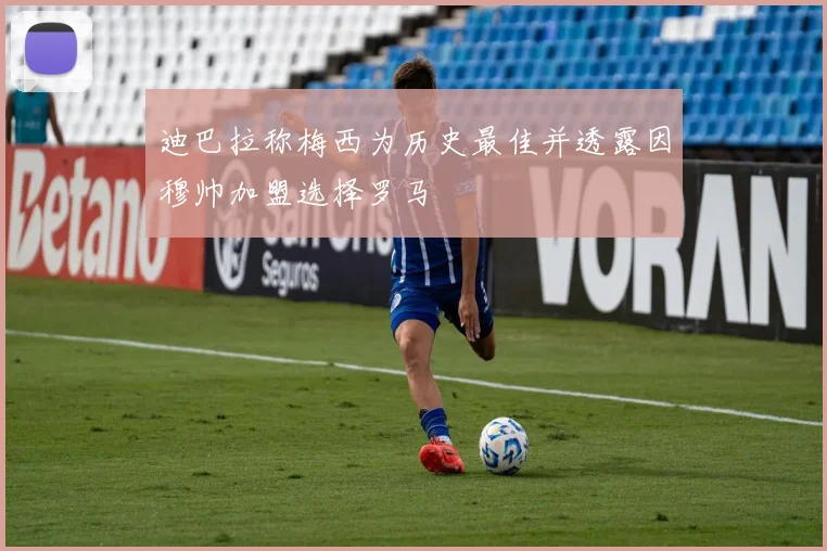 迪巴拉称梅西为历史最佳并透露因穆帅加盟选择罗马