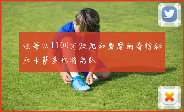 法蒂以1100万欧元加盟摩纳哥特狮和卡萨多也将离队