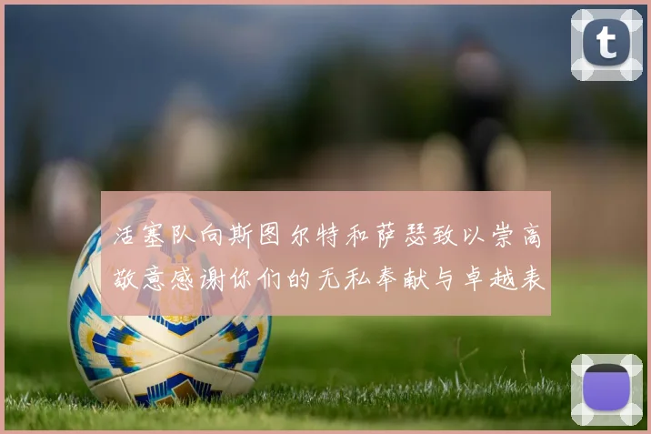 活塞队向斯图尔特和萨瑟致以崇高敬意感谢你们的无私奉献与卓越表现