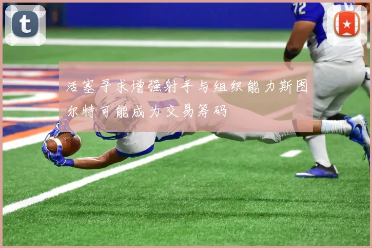 活塞寻求增强射手与组织能力斯图尔特可能成为交易筹码