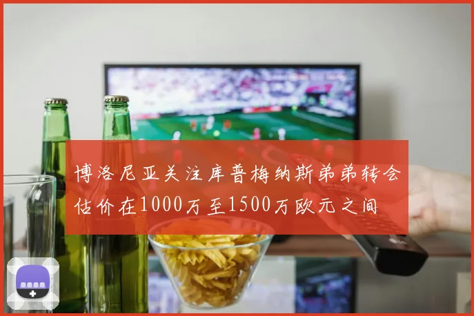博洛尼亚关注库普梅纳斯弟弟转会估价在1000万至1500万欧元之间