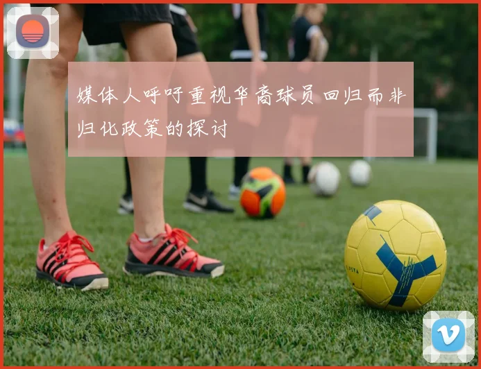 媒体人呼吁重视华裔球员回归而非归化政策的探讨