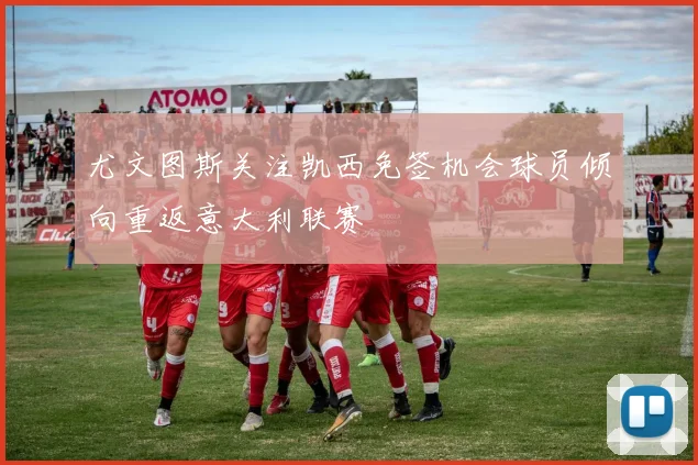 尤文图斯关注凯西免签机会球员倾向重返意大利联赛