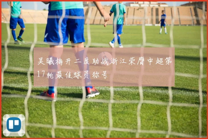 吴曦梅开二度助战浙江荣膺中超第17轮最佳球员称号